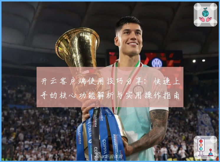 开云客户端使用技巧分享：快速上手的核心功能解析与实用操作指南