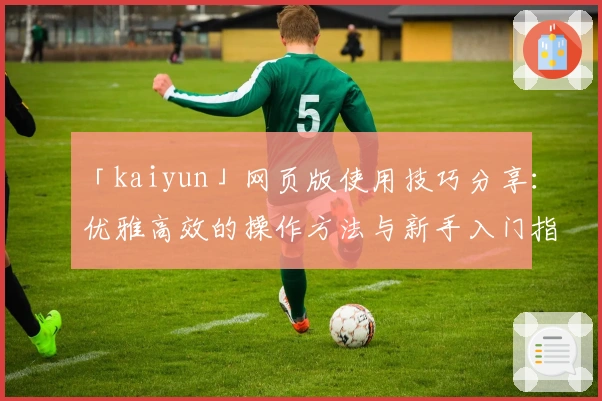 「kaiyun」网页版使用技巧分享：优雅高效的操作方法与新手入门指南