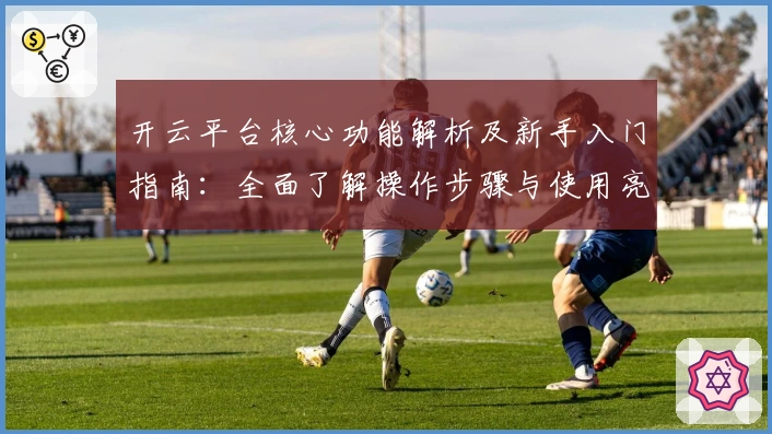 开云平台核心功能解析及新手入门指南：全面了解操作步骤与使用亮点