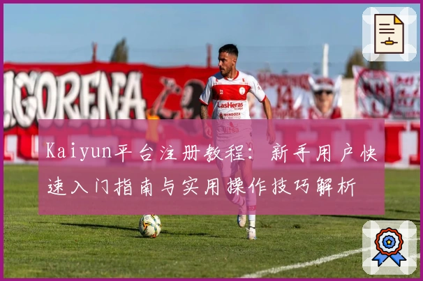 Kaiyun平台注册教程:新手用户快速入门指南与实用操作技巧解析