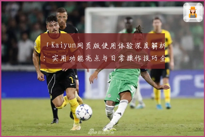 「Kaiyun网页版使用体验深度解析：实用功能亮点与日常操作技巧全面分享」
