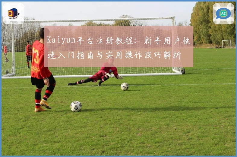 Kaiyun平台注册教程：新手用户快速入门指南与实用操作技巧解析
