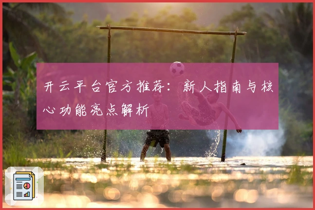 开云平台官方推荐：新人指南与核心功能亮点解析