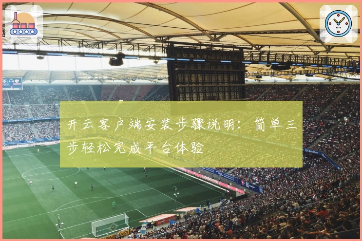 开云客户端安装步骤说明:简单三步轻松完成平台体验