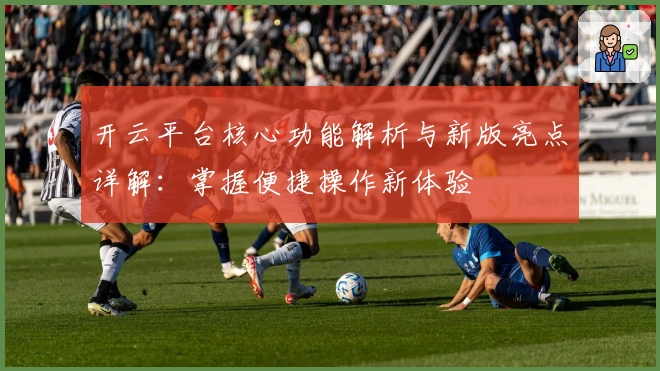 开云平台核心功能解析与新版亮点详解：掌握便捷操作新体验