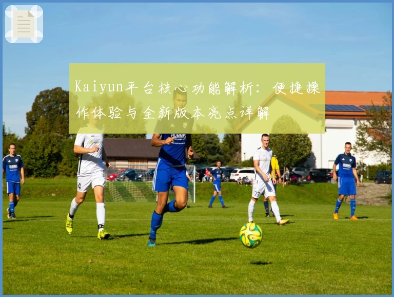 Kaiyun平台核心功能解析：便捷操作体验与全新版本亮点详解